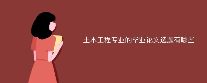 土木工程专业的毕业论文选题有哪些