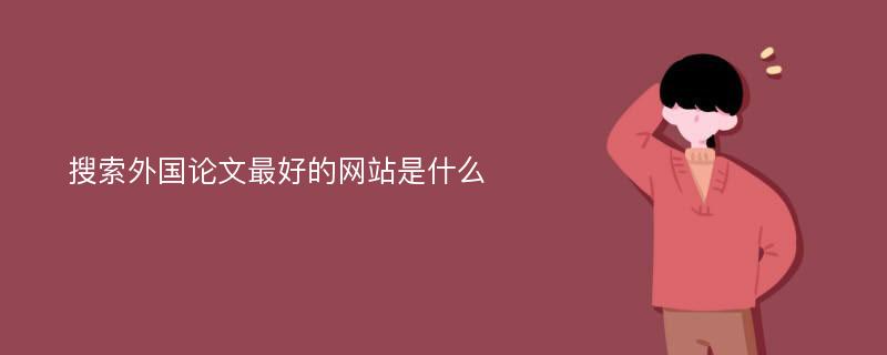 搜索外国论文最好的网站是什么