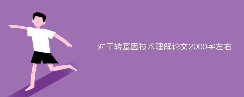 对于转基因技术理解论文2000字左右