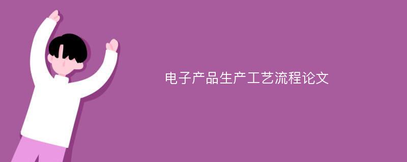 电子产品生产工艺流程论文