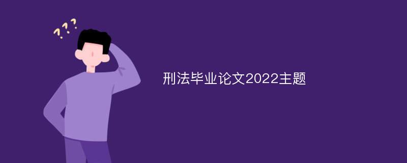 刑法毕业论文2022主题