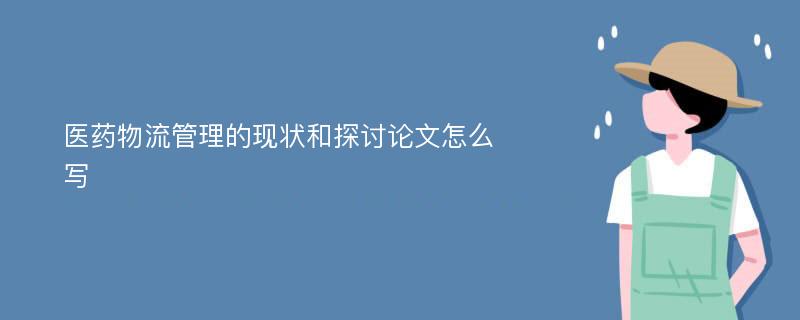 医药物流管理的现状和探讨论文怎么写