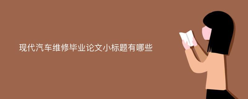 现代汽车维修毕业论文小标题有哪些