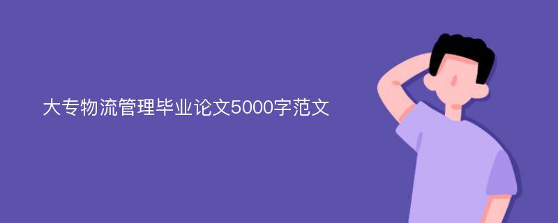 大专物流管理毕业论文5000字范文