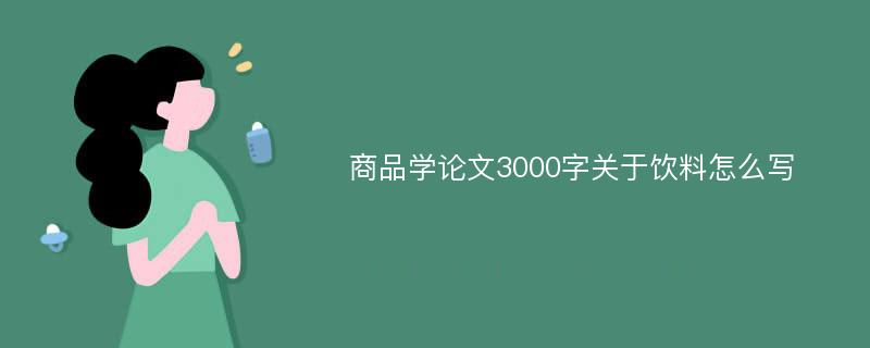 商品学论文3000字关于饮料怎么写