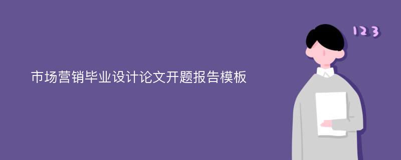 市场营销毕业设计论文开题报告模板