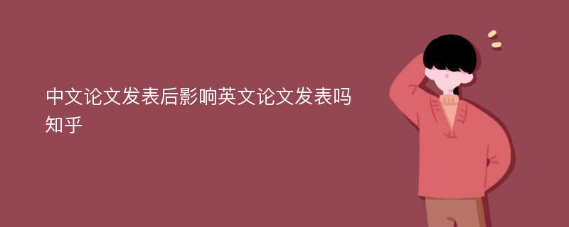 中文论文发表后影响英文论文发表吗知乎