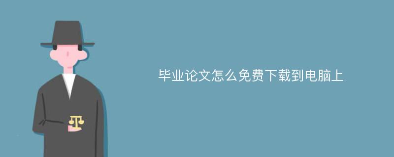 毕业论文怎么免费下载到电脑上