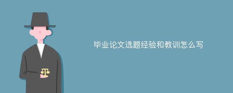 毕业论文选题经验和教训怎么写