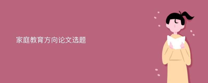 家庭教育方向论文选题