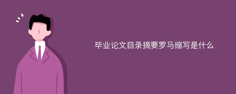 毕业论文目录摘要罗马缩写是什么