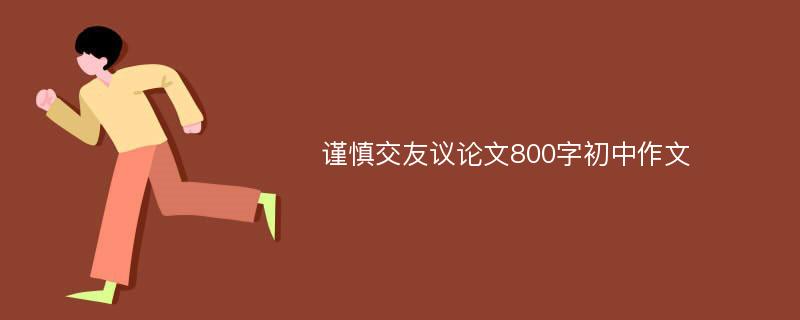 谨慎交友议论文800字初中作文