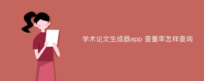 学术论文生成器app 查重率怎样查询