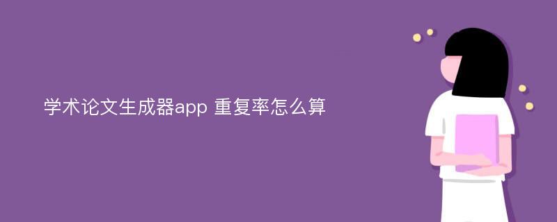 学术论文生成器app 重复率怎么算