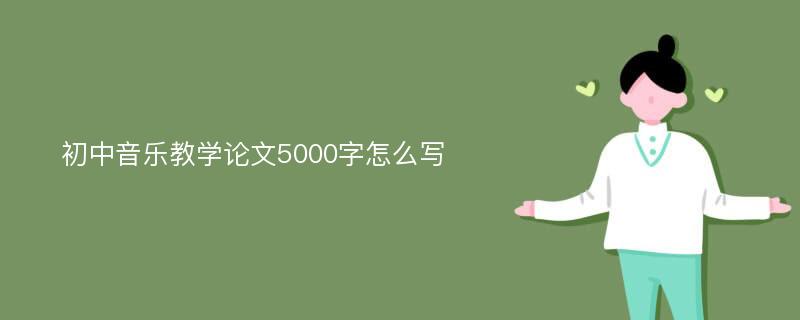 初中音乐教学论文5000字怎么写