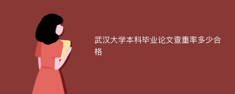 武汉大学本科毕业论文查重率多少合格