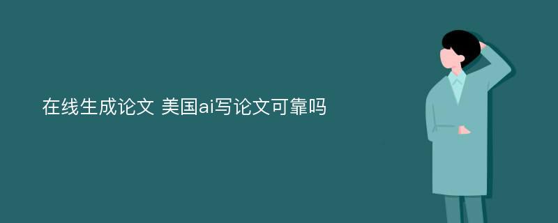 在线生成论文 美国ai写论文可靠吗