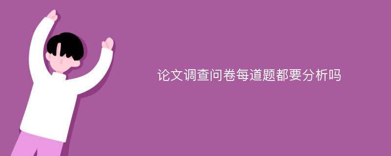 论文调查问卷每道题都要分析吗