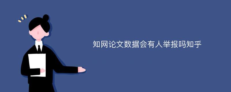 知网论文数据会有人举报吗知乎