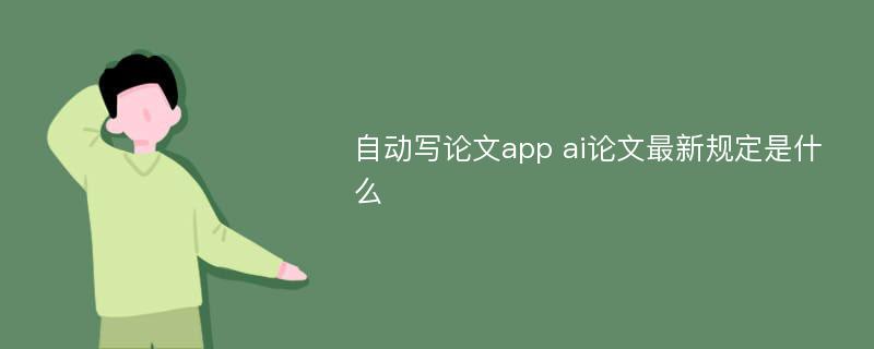 自动写论文app ai论文最新规定是什么