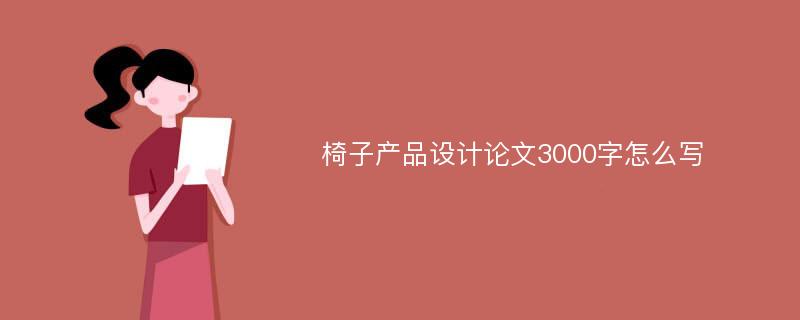 椅子产品设计论文3000字怎么写