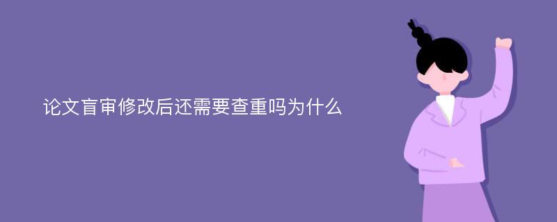 论文盲审修改后还需要查重吗为什么