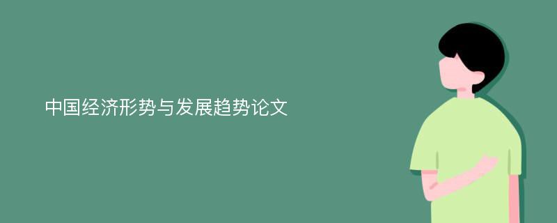 中国经济形势与发展趋势论文